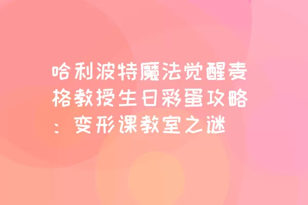 哈利波特魔法觉醒麦格教授生日彩蛋攻略：变形课教室之谜