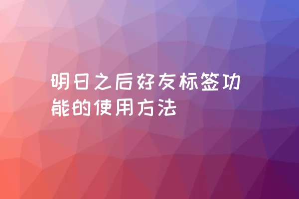 明日之后好友标签功能的使用方法