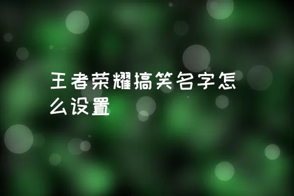 王者荣耀搞笑名字怎么设置