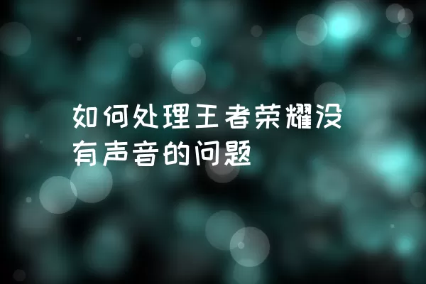 如何处理王者荣耀没有声音的问题