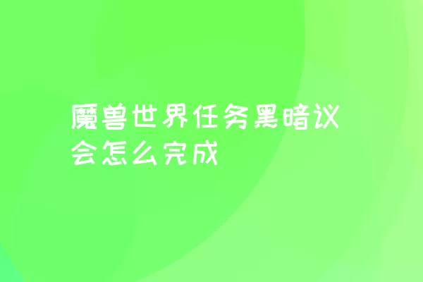 魔兽世界任务黑暗议会怎么完成