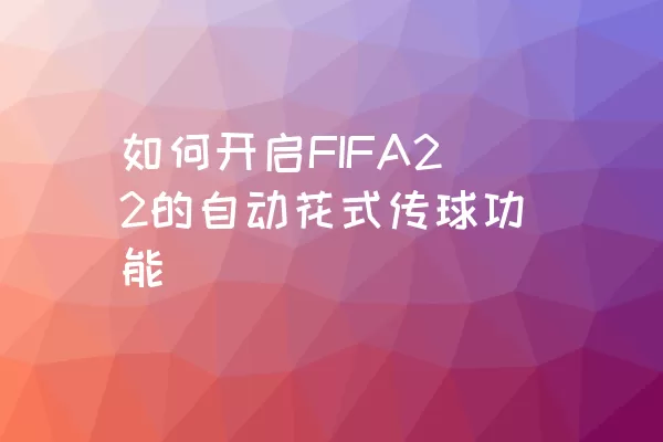 如何开启FIFA22的自动花式传球功能