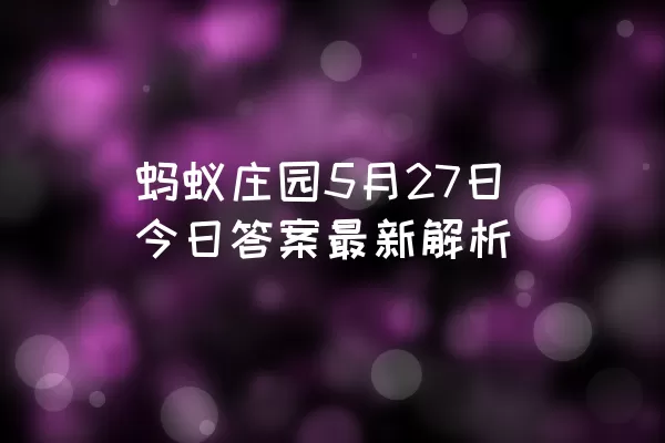 蚂蚁庄园5月27日今日答案最新解析