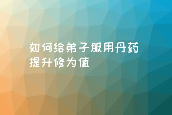 如何给弟子服用丹药提升修为值