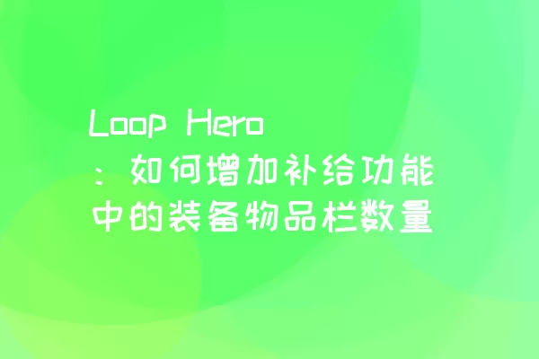 Loop Hero：如何增加补给功能中的装备物品栏数量