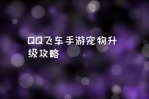 QQ飞车手游宠物升级攻略