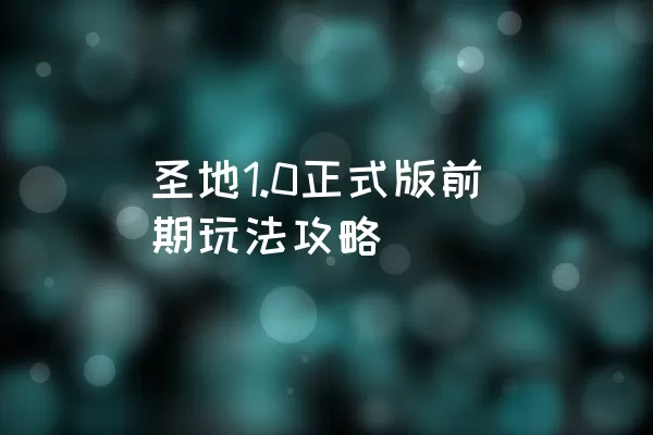 圣地1.0正式版前期玩法攻略