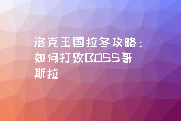 洛克王国拉冬攻略：如何打败BOSS哥斯拉