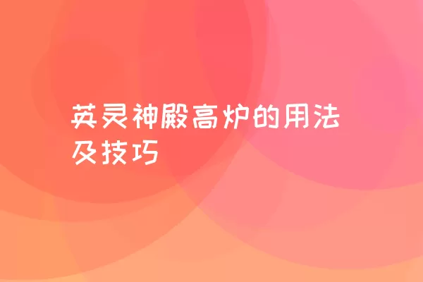 英灵神殿高炉的用法及技巧