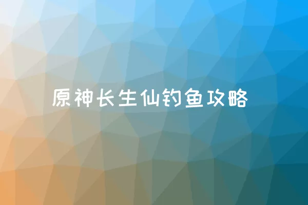 原神长生仙钓鱼攻略