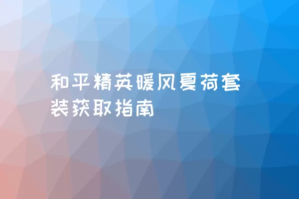 和平精英暖风夏荷套装获取指南