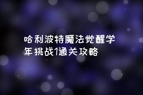 哈利波特魔法觉醒学年挑战1通关攻略