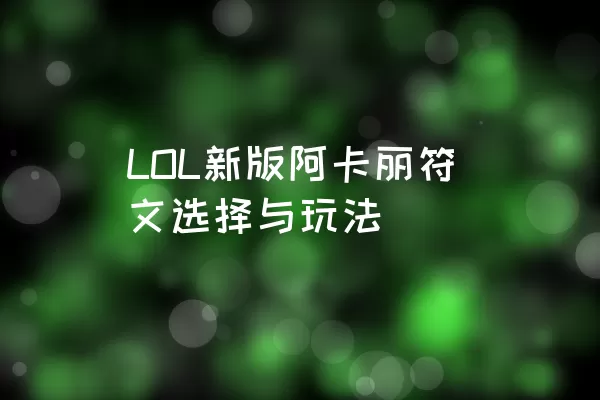 LOL新版阿卡丽符文选择与玩法