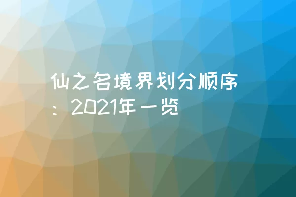 仙之名境界划分顺序：2021年一览