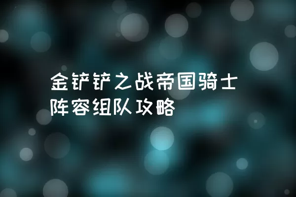 金铲铲之战帝国骑士阵容组队攻略