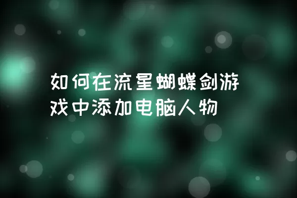 如何在流星蝴蝶剑游戏中添加电脑人物