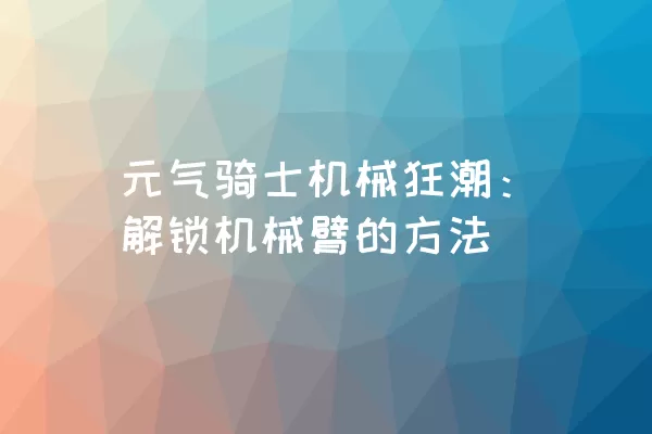 元气骑士机械狂潮：解锁机械臂的方法