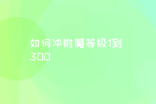 如何冲附魔等级1到300