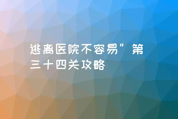 逃离医院不容易”第三十四关攻略