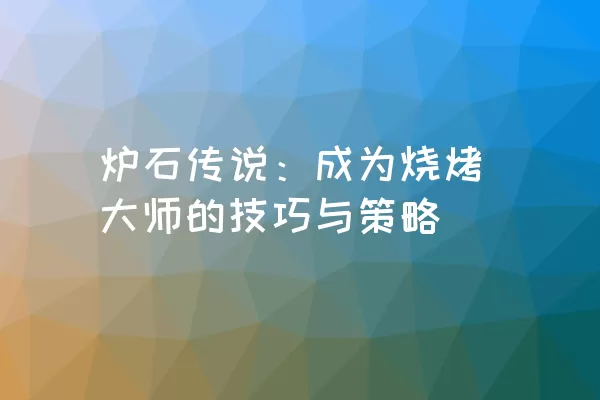 炉石传说：成为烧烤大师的技巧与策略