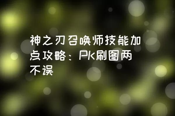 神之刃召唤师技能加点攻略：PK刷图两不误