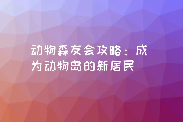 动物森友会攻略：成为动物岛的新居民