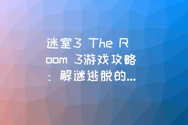 迷室3 The Room 3游戏攻略：解谜逃脱的全新体验