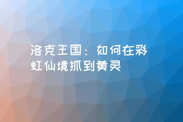 洛克王国：如何在彩虹仙境抓到黄灵