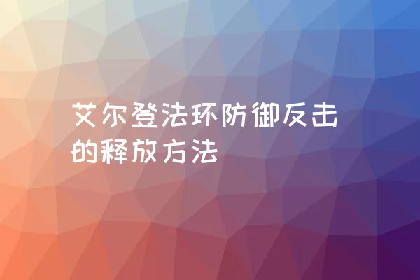 艾尔登法环防御反击的释放方法