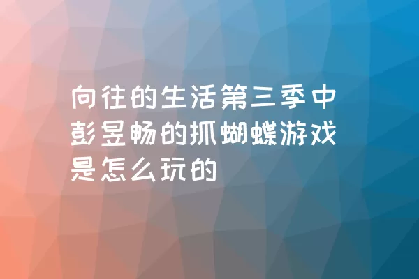 向往的生活第三季中彭昱畅的抓蝴蝶游戏是怎么玩的