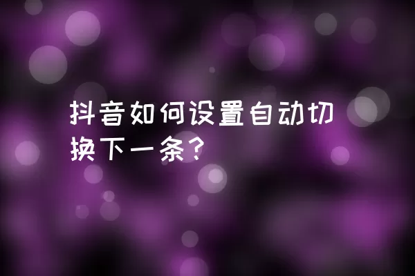 抖音如何设置自动切换下一条？