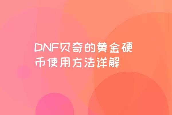 DNF贝奇的黄金硬币使用方法详解