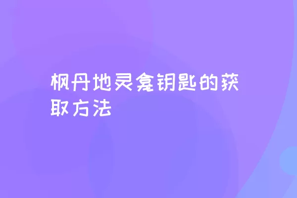 枫丹地灵龛钥匙的获取方法