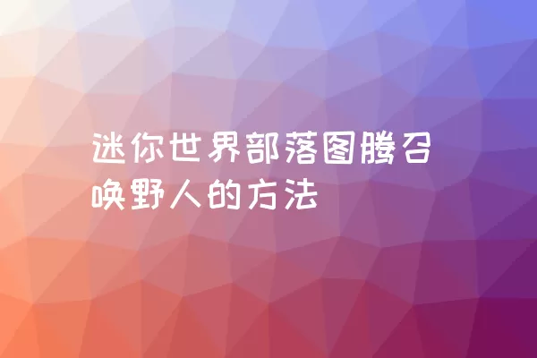 迷你世界部落图腾召唤野人的方法