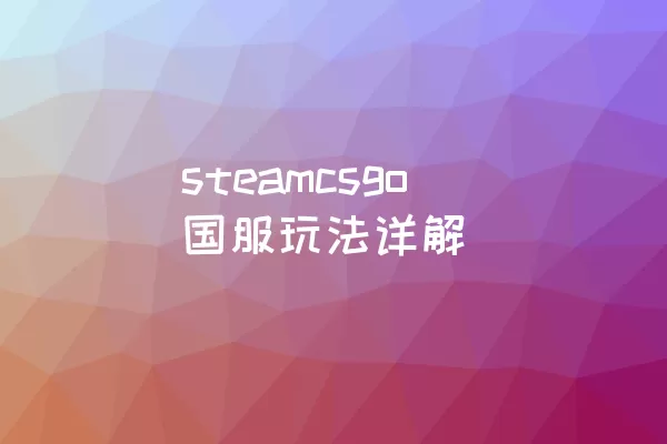 steamcsgo国服玩法详解