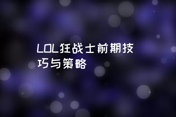 LOL狂战士前期技巧与策略