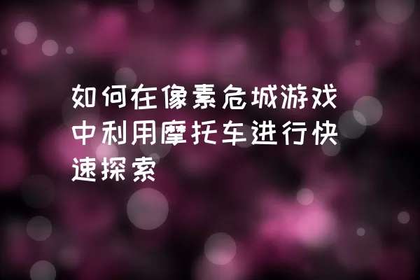 如何在像素危城游戏中利用摩托车进行快速探索