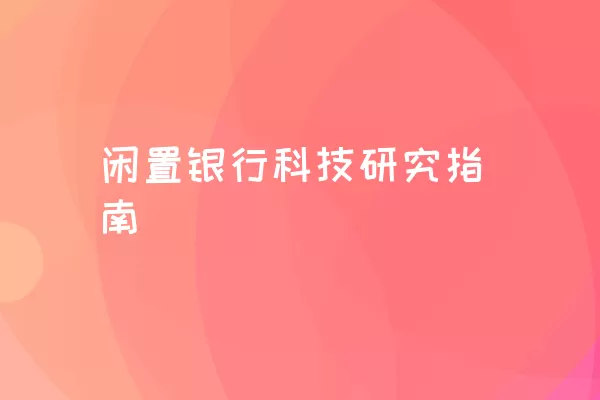 闲置银行科技研究指南