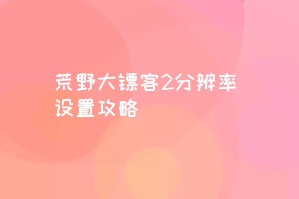 荒野大镖客2分辨率设置攻略