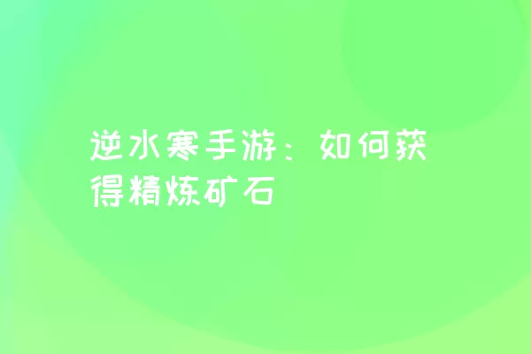 逆水寒手游：如何获得精炼矿石