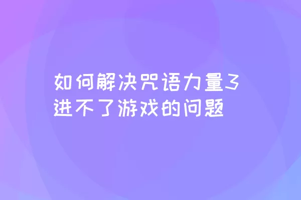 如何解决咒语力量3进不了游戏的问题