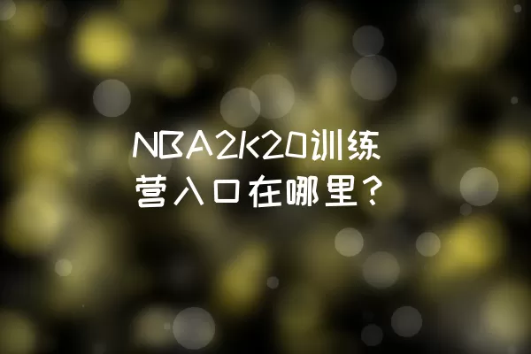 NBA2K20训练营入口在哪里？