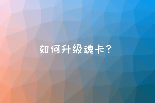 如何升级魂卡？