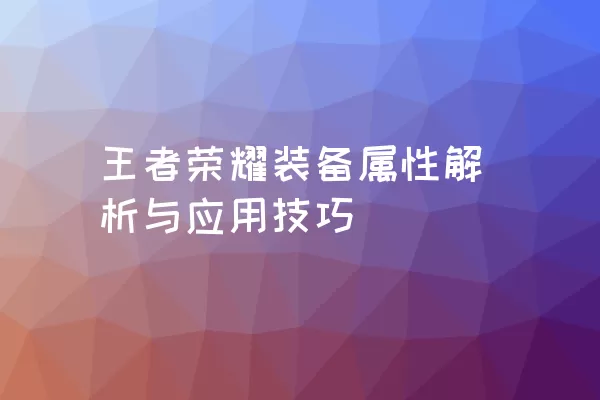 王者荣耀装备属性解析与应用技巧