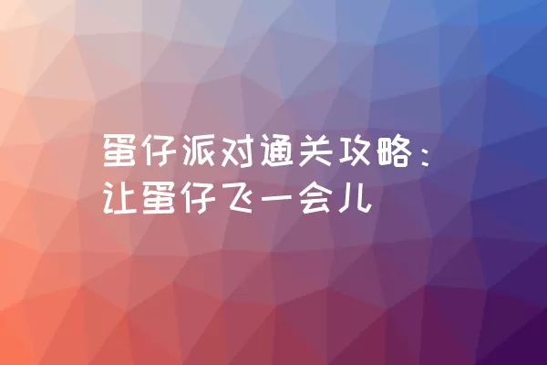 蛋仔派对通关攻略：让蛋仔飞一会儿