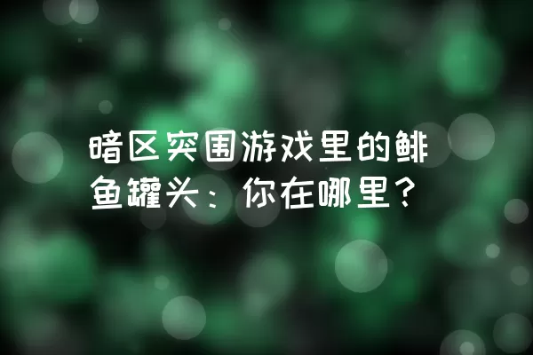 暗区突围游戏里的鲱鱼罐头：你在哪里？