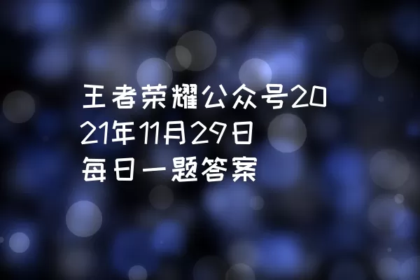 王者荣耀公众号2021年11月29日每日一题答案