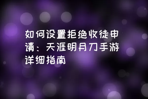 如何设置拒绝收徒申请：天涯明月刀手游详细指南