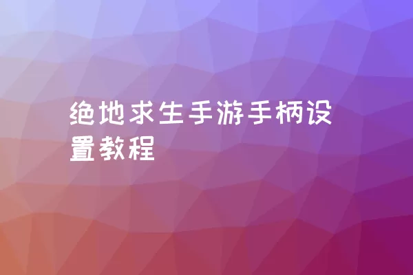 绝地求生手游手柄设置教程