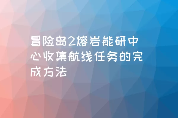 冒险岛2熔岩能研中心收集航线任务的完成方法